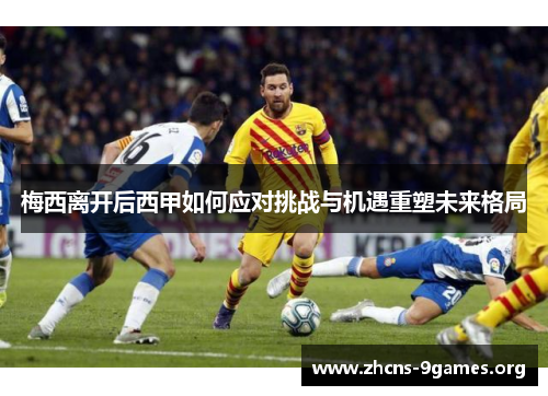 梅西离开后西甲如何应对挑战与机遇重塑未来格局