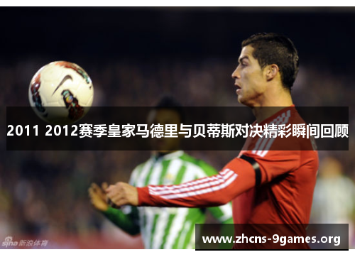 2011 2012赛季皇家马德里与贝蒂斯对决精彩瞬间回顾