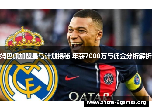 姆巴佩加盟皇马计划揭秘 年薪7000万与佣金分析解析