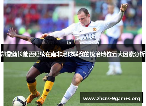 凯撒酋长能否延续在南非足球联赛的统治地位五大因素分析
