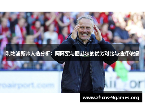 利物浦新帅人选分析：阿隆索与图赫尔的优劣对比与选择依据