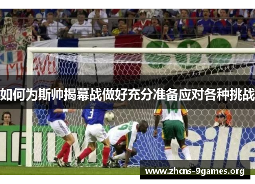 如何为斯帅揭幕战做好充分准备应对各种挑战
