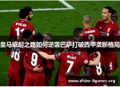 皇马崛起之路如何逆袭巴萨打破西甲垄断格局
