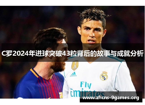 C罗2024年进球突破43粒背后的故事与成就分析