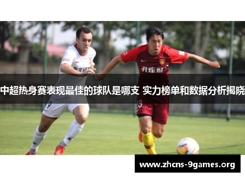 中超热身赛表现最佳的球队是哪支 实力榜单和数据分析揭晓