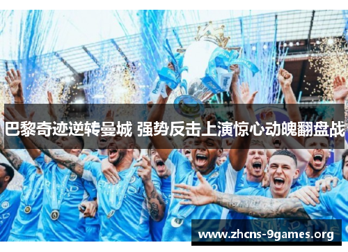 巴黎奇迹逆转曼城 强势反击上演惊心动魄翻盘战