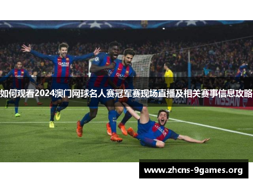 如何观看2024澳门网球名人赛冠军赛现场直播及相关赛事信息攻略
