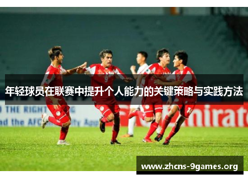 年轻球员在联赛中提升个人能力的关键策略与实践方法