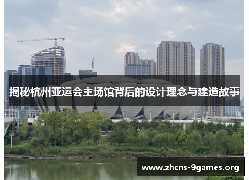揭秘杭州亚运会主场馆背后的设计理念与建造故事
