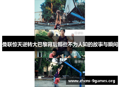 曼联惊天逆转大巴黎背后那些不为人知的故事与瞬间