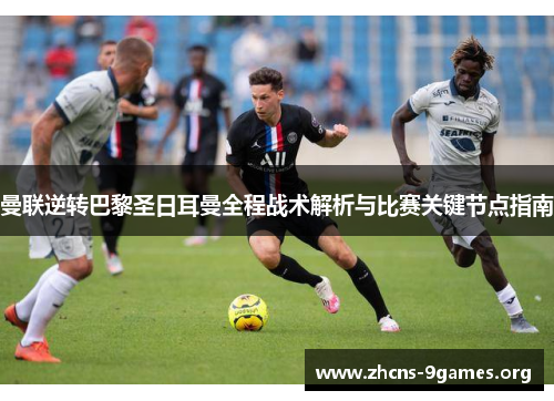 曼联逆转巴黎圣日耳曼全程战术解析与比赛关键节点指南