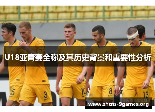 U18亚青赛全称及其历史背景和重要性分析