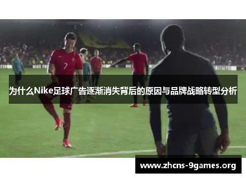为什么Nike足球广告逐渐消失背后的原因与品牌战略转型分析