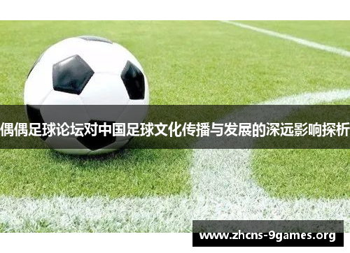 偶偶足球论坛对中国足球文化传播与发展的深远影响探析