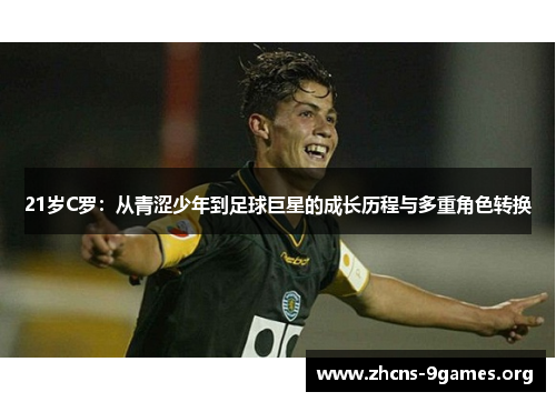 21岁C罗：从青涩少年到足球巨星的成长历程与多重角色转换