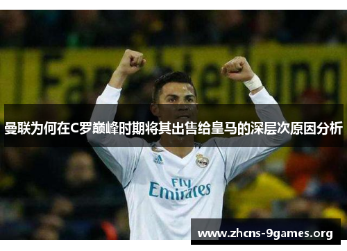 曼联为何在C罗巅峰时期将其出售给皇马的深层次原因分析