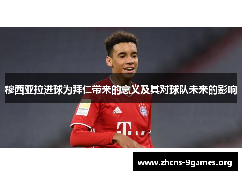 穆西亚拉进球为拜仁带来的意义及其对球队未来的影响