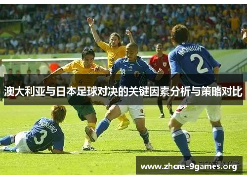澳大利亚与日本足球对决的关键因素分析与策略对比