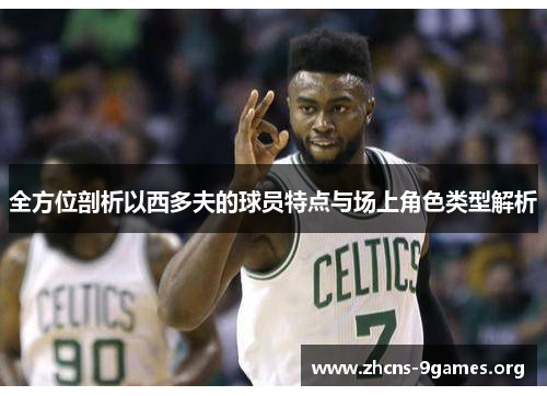 全方位剖析以西多夫的球员特点与场上角色类型解析