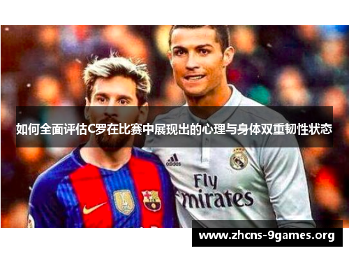 如何全面评估C罗在比赛中展现出的心理与身体双重韧性状态