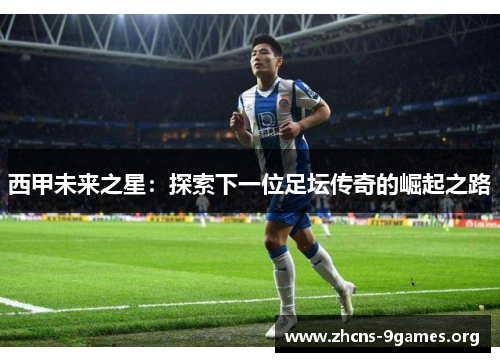 西甲未来之星：探索下一位足坛传奇的崛起之路
