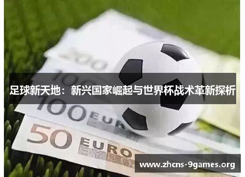 足球新天地：新兴国家崛起与世界杯战术革新探析