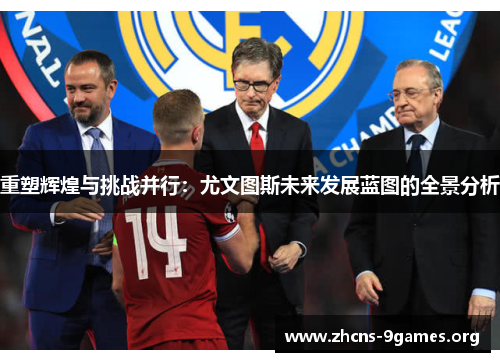 重塑辉煌与挑战并行：尤文图斯未来发展蓝图的全景分析