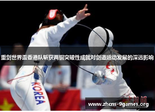 重剑世界盃香港队斩获两铜突破性成就对剑道运动发展的深远影响