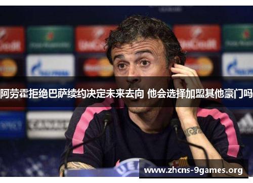 阿劳霍拒绝巴萨续约决定未来去向 他会选择加盟其他豪门吗 阿劳霍拒绝巴萨续约决定未来去向 他会选择加盟其他豪门吗