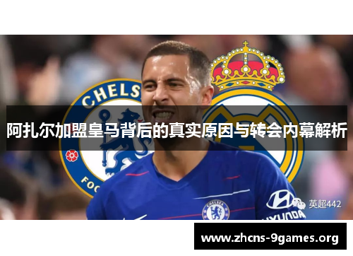 阿扎尔加盟皇马背后的真实原因与转会内幕解析 阿扎尔加盟皇马背后的真实原因与转会内幕解析