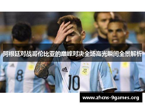 阿根廷对战哥伦比亚的巅峰对决全场高光瞬间全景解析 阿根廷对战哥伦比亚的巅峰对决全场高光瞬间全景解析
