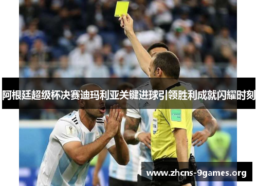 阿根廷超级杯决赛迪玛利亚关键进球引领胜利成就闪耀时刻 阿根廷超级杯决赛迪玛利亚关键进球引领胜利成就闪耀时刻