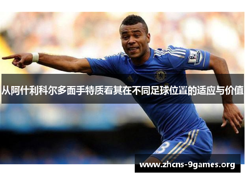 从阿什利科尔多面手特质看其在不同足球位置的适应与价值 从阿什利科尔多面手特质看其在不同足球位置的适应与价值