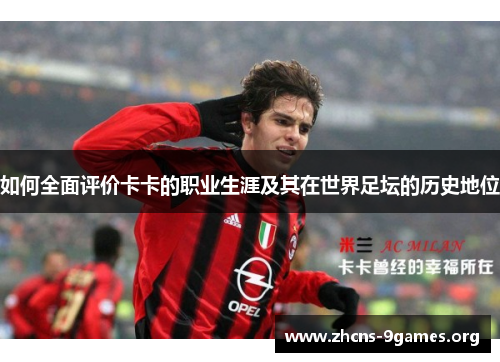如何全面评价卡卡的职业生涯及其在世界足坛的历史地位