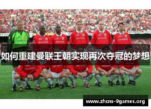 如何重建曼联王朝实现再次夺冠的梦想