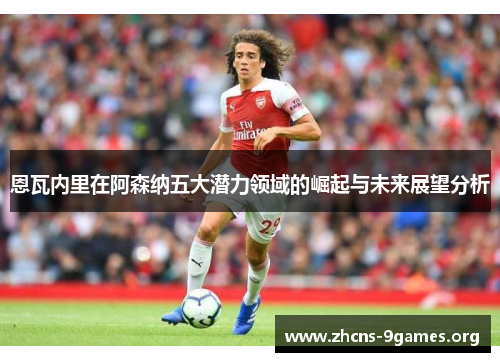 恩瓦内里在阿森纳五大潜力领域的崛起与未来展望分析