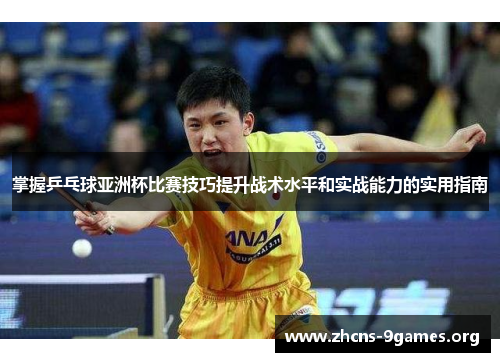 掌握乒乓球亚洲杯比赛技巧提升战术水平和实战能力的实用指南