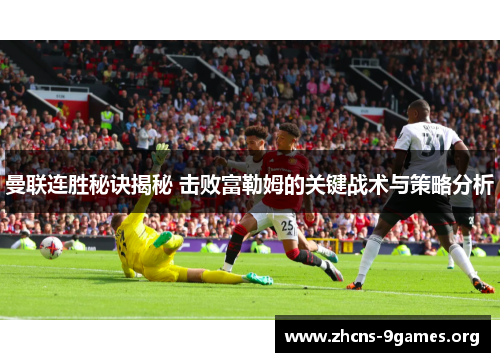 曼联连胜秘诀揭秘 击败富勒姆的关键战术与策略分析