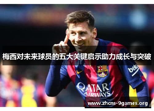 梅西对未来球员的五大关键启示助力成长与突破